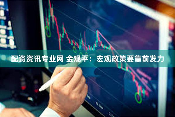 配资资讯专业网 金观平：宏观政策要靠前发力