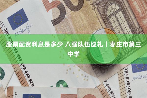 股票配资利息是多少 八强队伍巡礼丨枣庄市第三中学