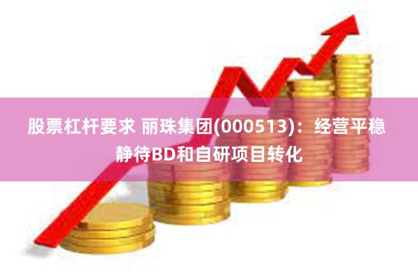 股票杠杆要求 丽珠集团(000513)：经营平稳 静待BD和自研项目转化