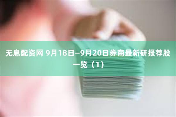 无息配资网 9月18日—9月20日券商最新研报荐股一览（1）