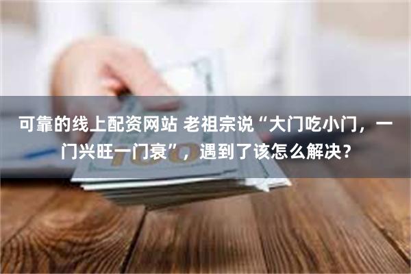 可靠的线上配资网站 老祖宗说“大门吃小门，一门兴旺一门衰”，遇到了该怎么解决？