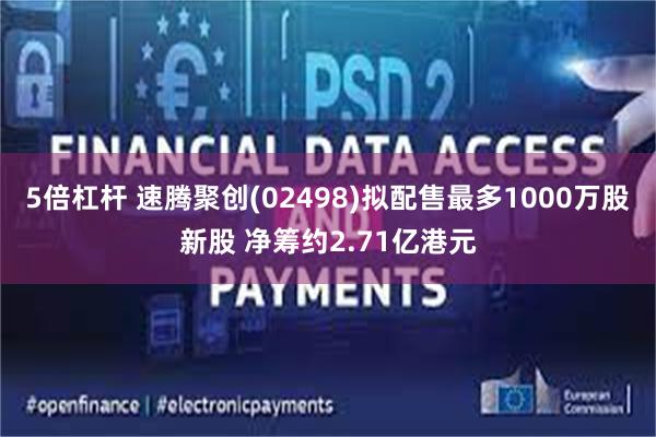 5倍杠杆 速腾聚创(02498)拟配售最多1000万股新股 净筹约2.71亿港元