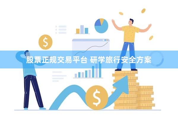 股票正规交易平台 研学旅行安全方案