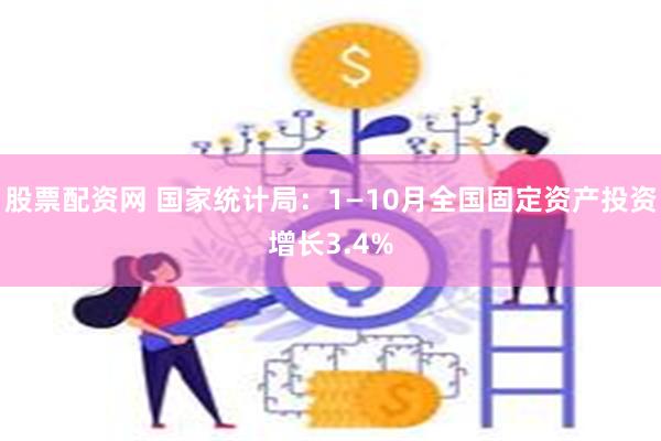 股票配资网 国家统计局：1—10月全国固定资产投资增长3.4%