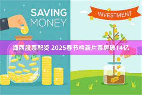 海西股票配资 2025春节档新片票房破14亿