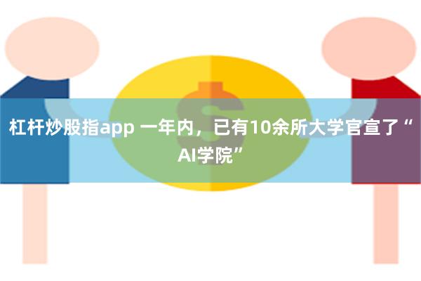 杠杆炒股指app 一年内，已有10余所大学官宣了“AI学院”