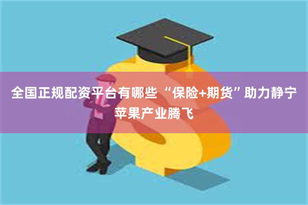 全国正规配资平台有哪些 “保险+期货”助力静宁苹果产业腾飞