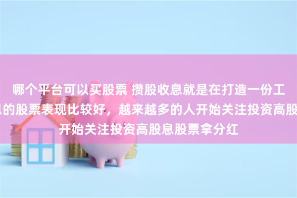 哪个平台可以买股票 攒股收息就是在打造一份工作 最近高股息的股票表现比较好，越来越多的人开始关注投资高股息股票拿分红