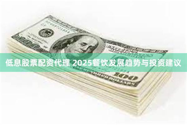 低息股票配资代理 2025餐饮发展趋势与投资建议