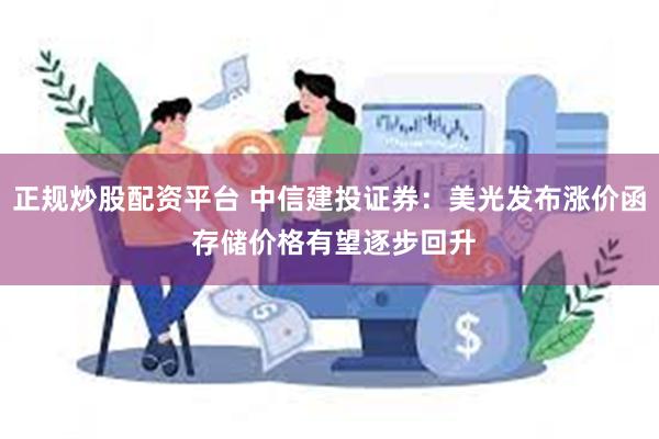 正规炒股配资平台 中信建投证券：美光发布涨价函 存储价格有望逐步回升