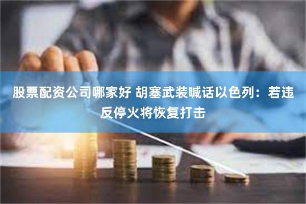 股票配资公司哪家好 胡塞武装喊话以色列：若违反停火将恢复打击