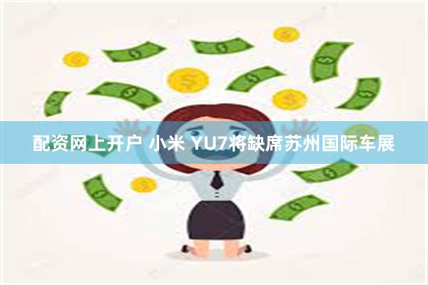 配资网上开户 小米 YU7将缺席苏州国际车展