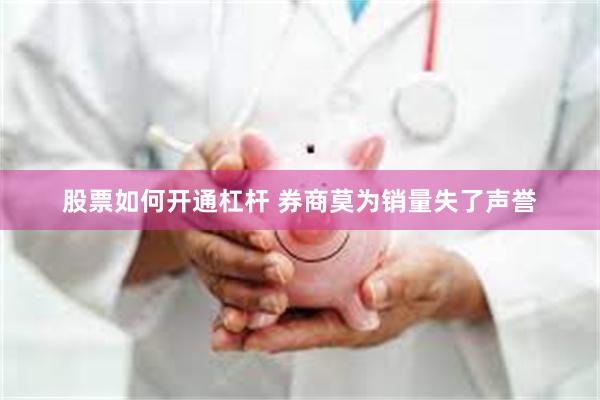股票如何开通杠杆 券商莫为销量失了声誉