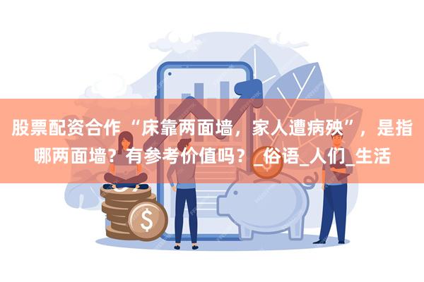 股票配资合作 “床靠两面墙，家人遭病殃”，是指哪两面墙？有参考价值吗？_俗语_人们_生活