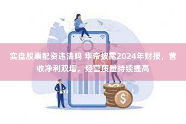 实盘股票配资违法吗 华帝披露2024年财报，营收净利双增，经营质量持续提高