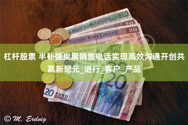 杠杆股票 半补强炭黑销售电话实现高效沟通开创共赢新纪元_进行_客户_产品