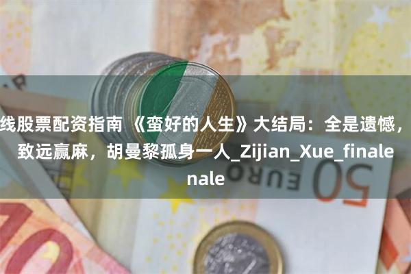 在线股票配资指南 《蛮好的人生》大结局：全是遗憾，丁致远赢麻，胡曼黎孤身一人_Zijian_Xue_finale