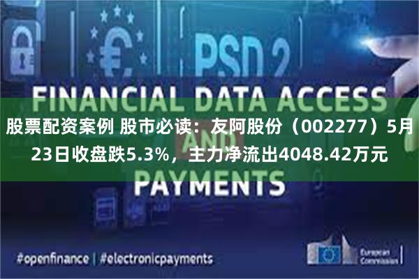 股票配资案例 股市必读：友阿股份（002277）5月23日收盘跌5.3%，主力净流出4048.42万元