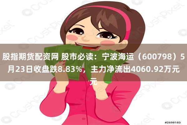 股指期货配资网 股市必读：宁波海运（600798）5月23日收盘跌8.83%，主力净流出4060.92万元