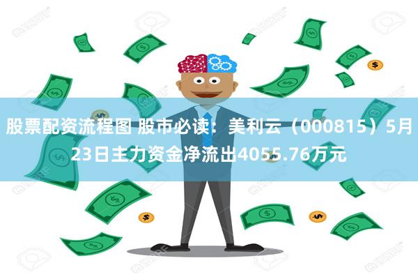 股票配资流程图 股市必读：美利云（000815）5月23日主力资金净流出4055.76万元
