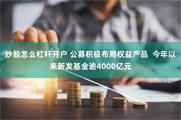 炒股怎么杠杆开户 公募积极布局权益产品  今年以来新发基金逾4000亿元