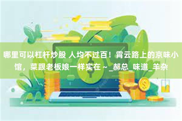 哪里可以杠杆炒股 人均不过百！霄云路上的京味小馆，菜跟老板娘一样实在～_郝总_味道_羊杂