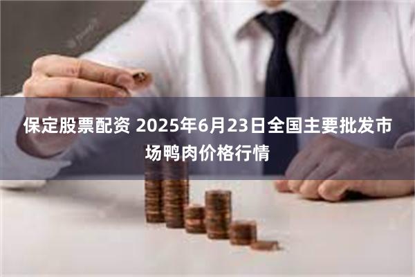 保定股票配资 2025年6月23日全国主要批发市场鸭肉价格行情