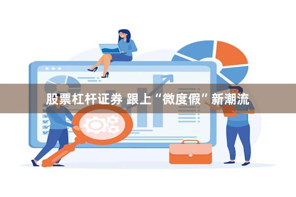股票杠杆证券 跟上“微度假”新潮流