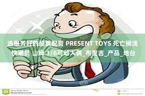 选服务好的股票配资 PRESENT TOYS 死亡搁浅 快递员 山姆 1/6可动人偶_布里吉_产品_地台