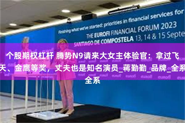 个股期权杠杆 腾势N9请来大女主体验官：拿过飞天、金鹰等奖，丈夫也是知名演员_蒋勤勤_品牌_全系