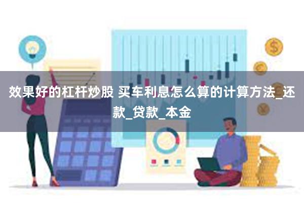 效果好的杠杆炒股 买车利息怎么算的计算方法_还款_贷款_本金
