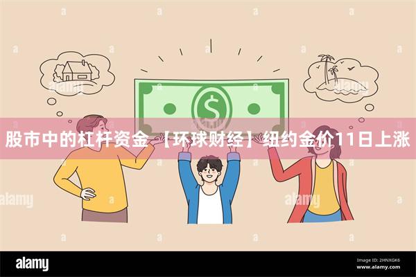 股市中的杠杆资金 【环球财经】纽约金价11日上涨