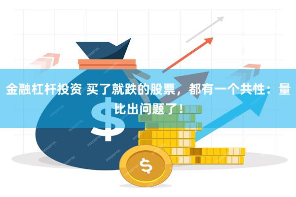 金融杠杆投资 买了就跌的股票，都有一个共性：量比出问题了！