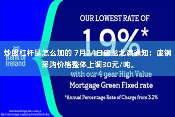炒股杠杆是怎么加的 7月24日建龙北满通知：废钢采购价格整体上调30元/吨。