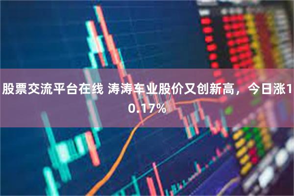 股票交流平台在线 涛涛车业股价又创新高，今日涨10.17%