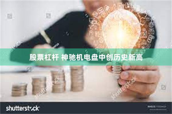 股票杠杆 神驰机电盘中创历史新高