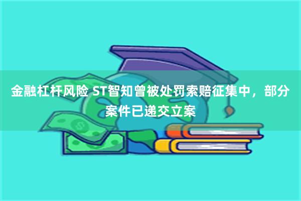金融杠杆风险 ST智知曾被处罚索赔征集中，部分案件已递交立案