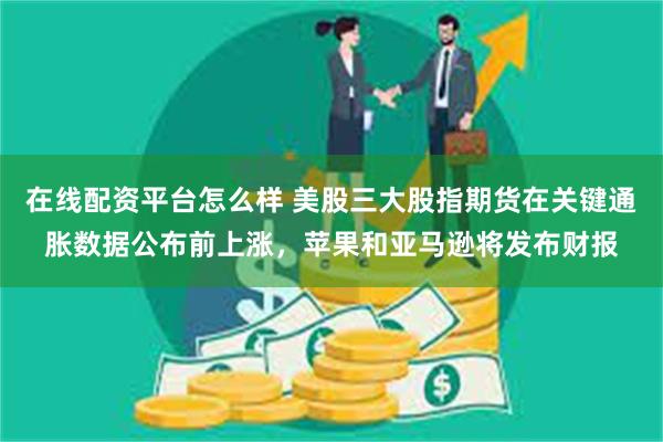 在线配资平台怎么样 美股三大股指期货在关键通胀数据公布前上涨，苹果和亚马逊将发布财报