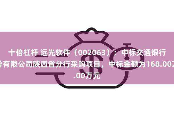 十倍杠杆 远光软件（002063）：中标交通银行股份有限公司陕西省分行采购项目，中标金额为168.00万元