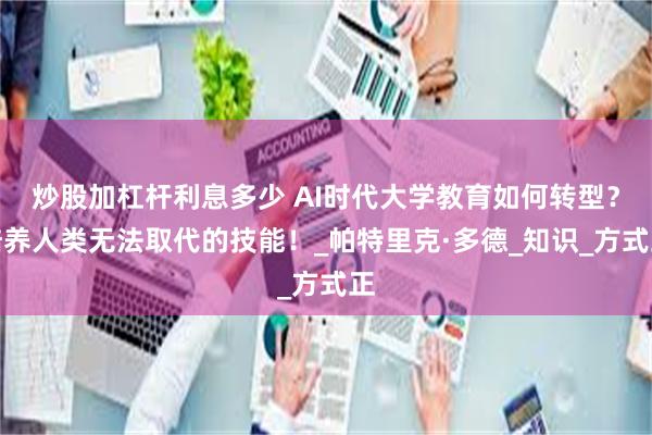 炒股加杠杆利息多少 AI时代大学教育如何转型？培养人类无法取代的技能！_帕特里克·多德_知识_方式正