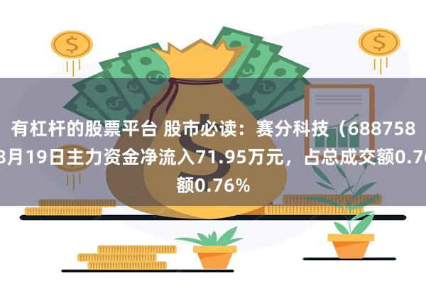 有杠杆的股票平台 股市必读：赛分科技（688758）8月19日主力资金净流入71.95万元，占总成交额0.76%