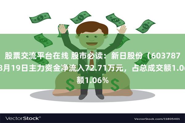 股票交流平台在线 股市必读：新日股份（603787）8月19日主力资金净流入72.71万元，占总成交额1.06%