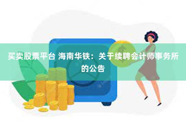 买卖股票平台 海南华铁：关于续聘会计师事务所的公告